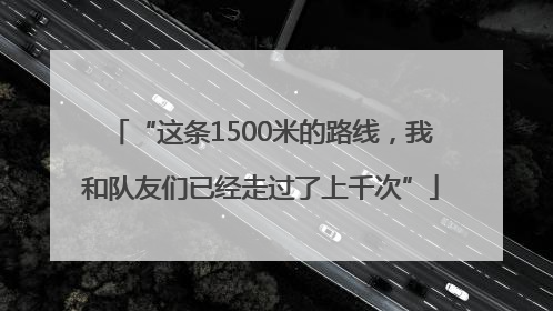 “这条1500米的路线，我和队友们已经走过了上千次”